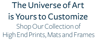 The Universe of Art is Yours to Customize. Shop Our Collection of High End Prints, Mats and Frames